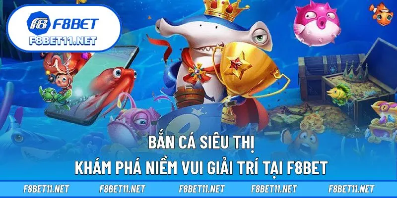Bắn Cá Siêu Thị – Khám Phá Niềm Vui Giải Trí Tại F8BET